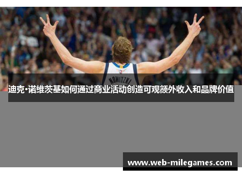 迪克·诺维茨基如何通过商业活动创造可观额外收入和品牌价值 迪克·诺维茨基如何通过商业活动创造可观额外收入和品牌价值