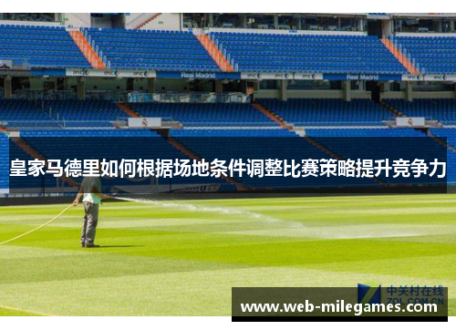 皇家马德里如何根据场地条件调整比赛策略提升竞争力 皇家马德里如何根据场地条件调整比赛策略提升竞争力