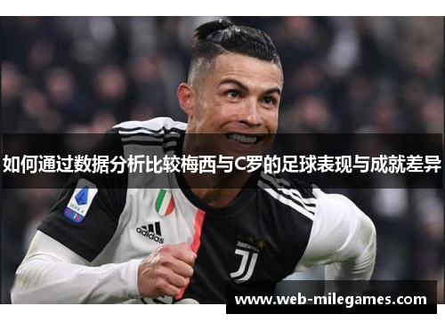 如何通过数据分析比较梅西与C罗的足球表现与成就差异