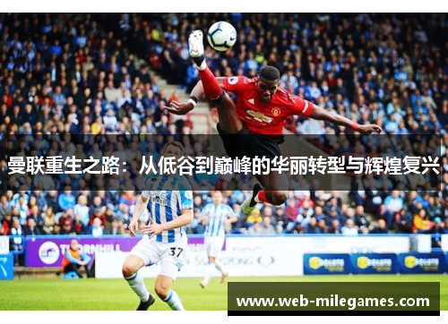 曼联重生之路：从低谷到巅峰的华丽转型与辉煌复兴