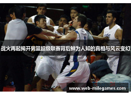战火再起揭开男篮超级联赛背后鲜为人知的真相与风云变幻 战火再起揭开男篮超级联赛背后鲜为人知的真相与风云变幻