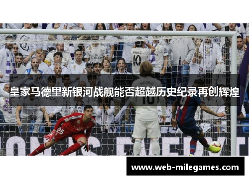 皇家马德里新银河战舰能否超越历史纪录再创辉煌