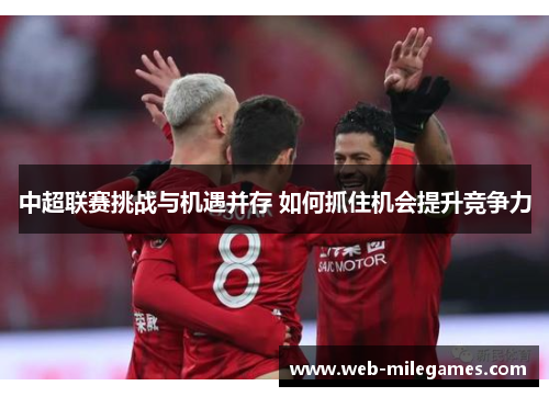 中超联赛挑战与机遇并存 如何抓住机会提升竞争力