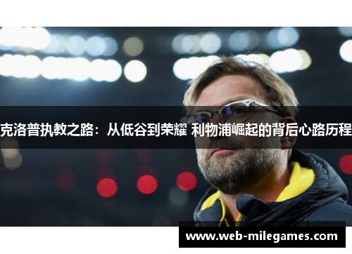 克洛普执教之路：从低谷到荣耀 利物浦崛起的背后心路历程