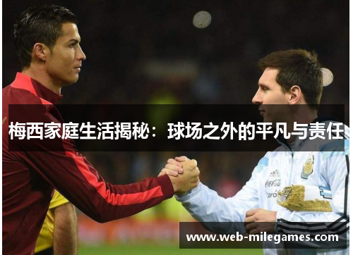 梅西家庭生活揭秘：球场之外的平凡与责任