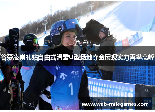 谷爱凌崇礼站自由式滑雪U型场地夺金展现实力再攀高峰
