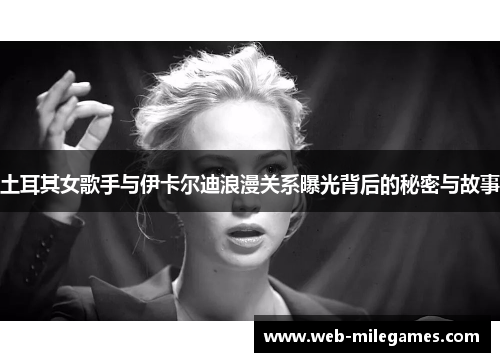 土耳其女歌手与伊卡尔迪浪漫关系曝光背后的秘密与故事 土耳其女歌手与伊卡尔迪浪漫关系曝光背后的秘密与故事