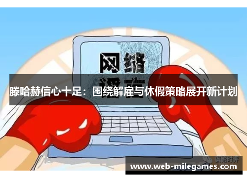 滕哈赫信心十足：围绕解雇与休假策略展开新计划