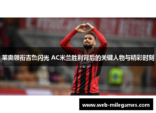 莱奥领衔吉鲁闪光 AC米兰胜利背后的关键人物与精彩时刻