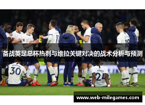 备战英足总杯热刺与维拉关键对决的战术分析与预测 备战英足总杯热刺与维拉关键对决的战术分析与预测