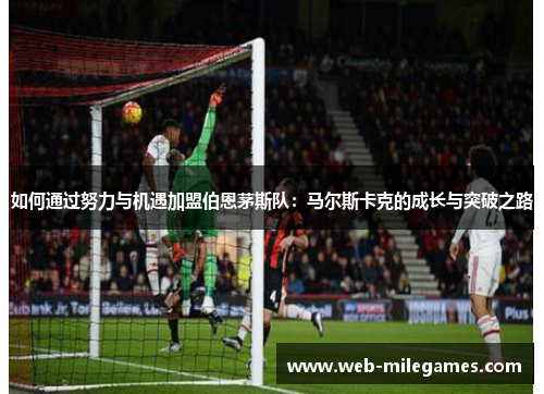如何通过努力与机遇加盟伯恩茅斯队:马尔斯卡克的成长与突破之路 如何通过努力与机遇加盟伯恩茅斯队:马尔斯卡克的成长与突破之路
