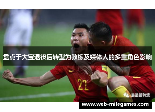 盘点于大宝退役后转型为教练及媒体人的多重角色影响