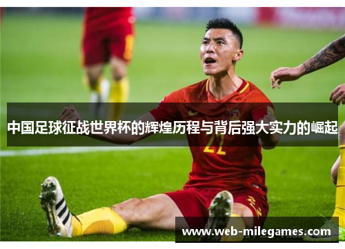 中国足球征战世界杯的辉煌历程与背后强大实力的崛起