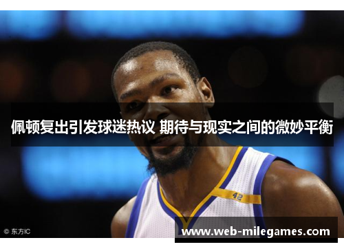 佩顿复出引发球迷热议 期待与现实之间的微妙平衡