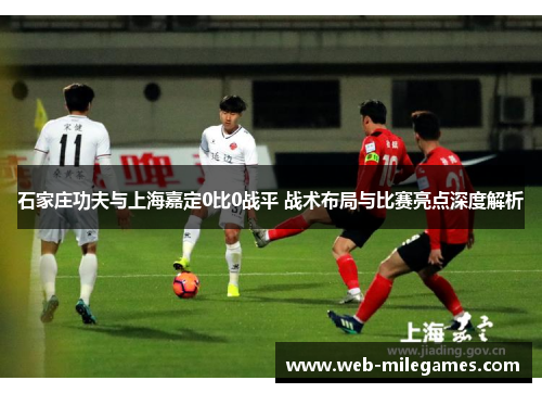 石家庄功夫与上海嘉定0比0战平 战术布局与比赛亮点深度解析