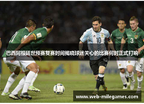 巴西阿根廷世预赛复赛时间揭晓球迷关心的比赛何时正式打响