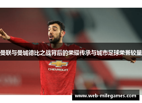 曼联与曼城德比之战背后的荣耀传承与城市足球荣誉较量 曼联与曼城德比之战背后的荣耀传承与城市足球荣誉较量