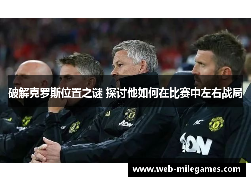 破解克罗斯位置之谜 探讨他如何在比赛中左右战局