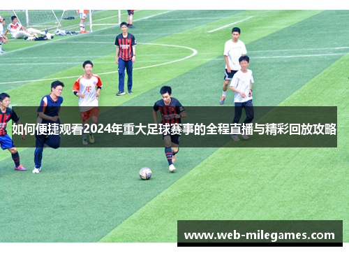 如何便捷观看2024年重大足球赛事的全程直播与精彩回放攻略 如何便捷观看2024年重大足球赛事的全程直播与精彩回放攻略