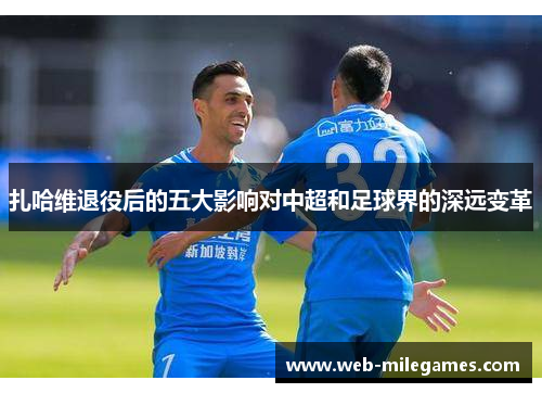 扎哈维退役后的五大影响对中超和足球界的深远变革