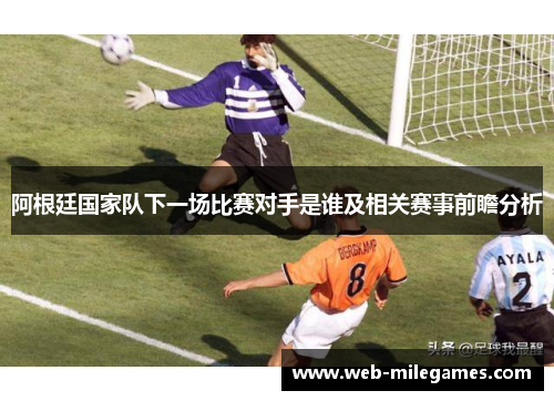 阿根廷国家队下一场比赛对手是谁及相关赛事前瞻分析 阿根廷国家队下一场比赛对手是谁及相关赛事前瞻分析