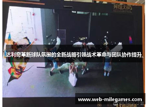达利奇革新球队氛围的全新战略引领战术革命与团队协作提升 达利奇革新球队氛围的全新战略引领战术革命与团队协作提升
