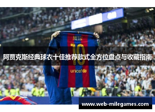 阿贾克斯经典球衣十佳推荐款式全方位盘点与收藏指南 阿贾克斯经典球衣十佳推荐款式全方位盘点与收藏指南