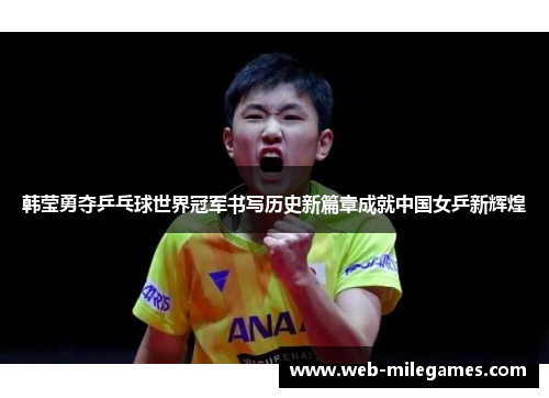 韩莹勇夺乒乓球世界冠军书写历史新篇章成就中国女乒新辉煌 韩莹勇夺乒乓球世界冠军书写历史新篇章成就中国女乒新辉煌