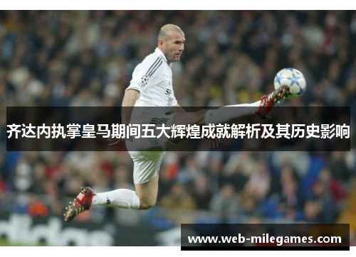 齐达内执掌皇马期间五大辉煌成就解析及其历史影响