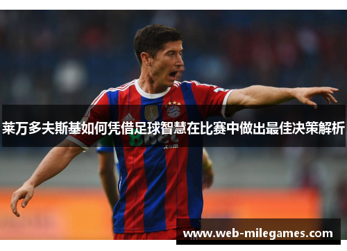 莱万多夫斯基如何凭借足球智慧在比赛中做出最佳决策解析