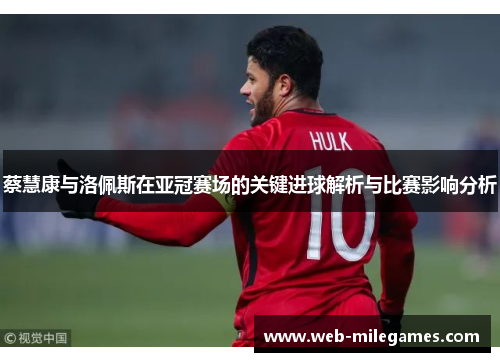 蔡慧康与洛佩斯在亚冠赛场的关键进球解析与比赛影响分析 蔡慧康与洛佩斯在亚冠赛场的关键进球解析与比赛影响分析