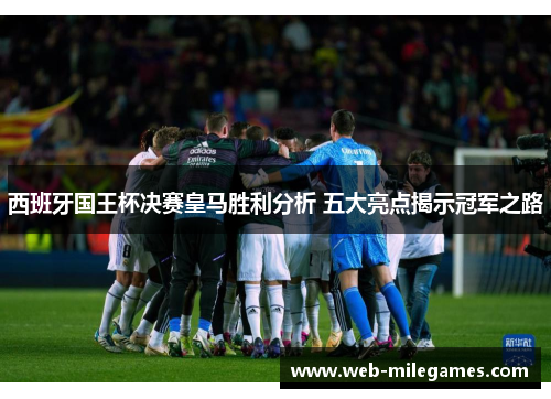 西班牙国王杯决赛皇马胜利分析 五大亮点揭示冠军之路 西班牙国王杯决赛皇马胜利分析 五大亮点揭示冠军之路