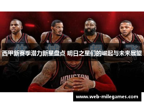 西甲新赛季潜力新星盘点 明日之星们的崛起与未来展望 西甲新赛季潜力新星盘点 明日之星们的崛起与未来展望
