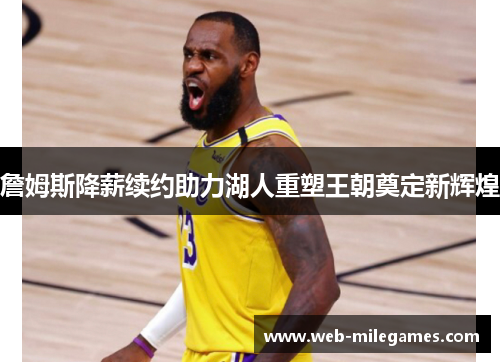 詹姆斯降薪续约助力湖人重塑王朝奠定新辉煌