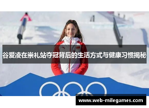 谷爱凌在崇礼站夺冠背后的生活方式与健康习惯揭秘