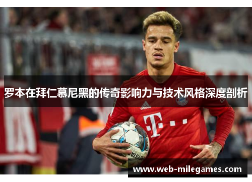 罗本在拜仁慕尼黑的传奇影响力与技术风格深度剖析 罗本在拜仁慕尼黑的传奇影响力与技术风格深度剖析