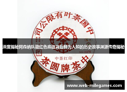 深度揭秘阿森纳队徽红色底蕴背后鲜为人知的历史故事渊源传奇揭秘 深度揭秘阿森纳队徽红色底蕴背后鲜为人知的历史故事渊源传奇揭秘