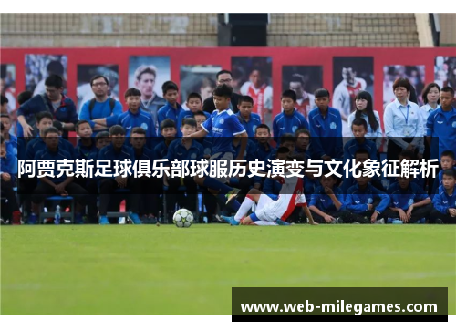 阿贾克斯足球俱乐部球服历史演变与文化象征解析 阿贾克斯足球俱乐部球服历史演变与文化象征解析